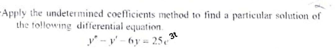 -Apply the undetermined coefficients method to find a particular solution of
the tollowing differential equation.
y" - y' – (6y = 25
3t
