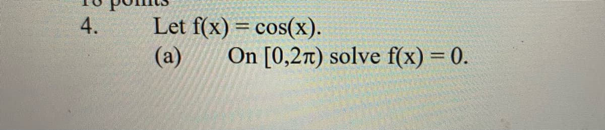 Let f(x) = cos(x).
(a)
4.
On [0,27t) solve f(x) = 0.
