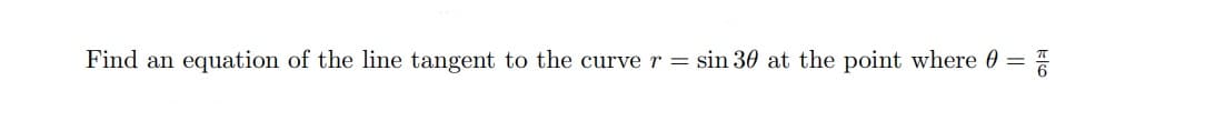 Find an equation of the line tangent to the curve r = sin 30 at the point where 0 =
kko
