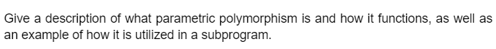 Give a description of what parametric polymorphism is and how it functions, as well as
an example of how it is utilized in a subprogram.