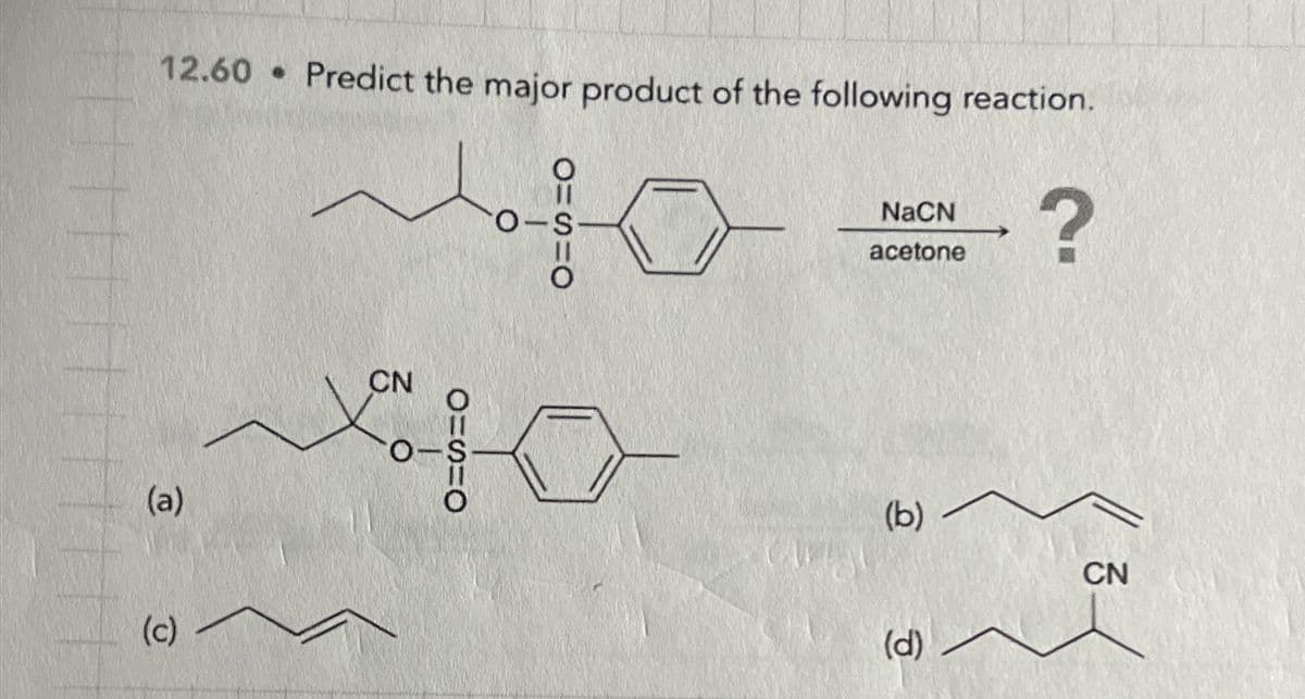 12.60 Predict the major product of the following reaction.
Mof
O-S
(a)
(c)
CN
OUS=O
7
NaCN
acetone
(b)
(d)
?
CN