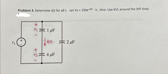 Problem 3. Determine i(t) for all t. Let Vs = 150e-80t V. Hint: Use KVL around the left loop.
1 μF
(0)=2 μF
4 μF
