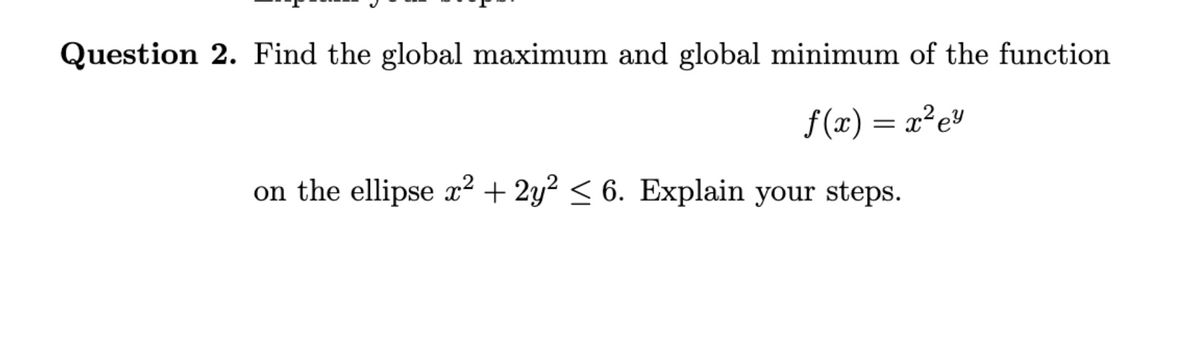 Question 2. Find the global maximum and global minimum of the function
f(x) = x²e²
on the ellipse x² + 2y² ≤ 6. Explain your steps.