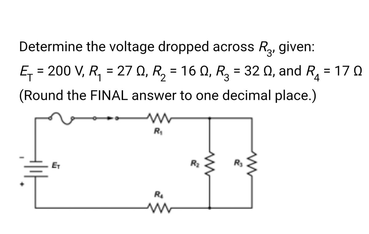 Determine the voltage dropped across R₂, given:
E₁ = 200 V, R₁ = 27 Q, R₂ = 16 Q, R₂ = 32 0, and R₂ = 170
17Ω
4
(Round the FINAL answer to one decimal place.)
ET
R₁
R₂
R₂