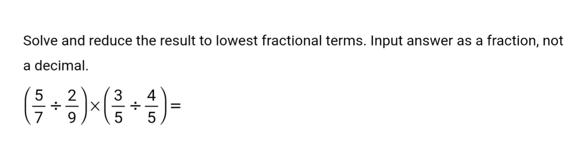 Solve and reduce the result to lowest fractional terms. Input answer as a fraction, not
a decimal.
5
2
4
( ²7 + ²³ ) × ( ²³ + ²/ ) =
5