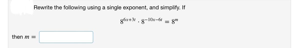 Rewrite the following using a single exponent, and simplify. If
86x+3t . 8-10x-6t
then m =
x-6t = 8m
