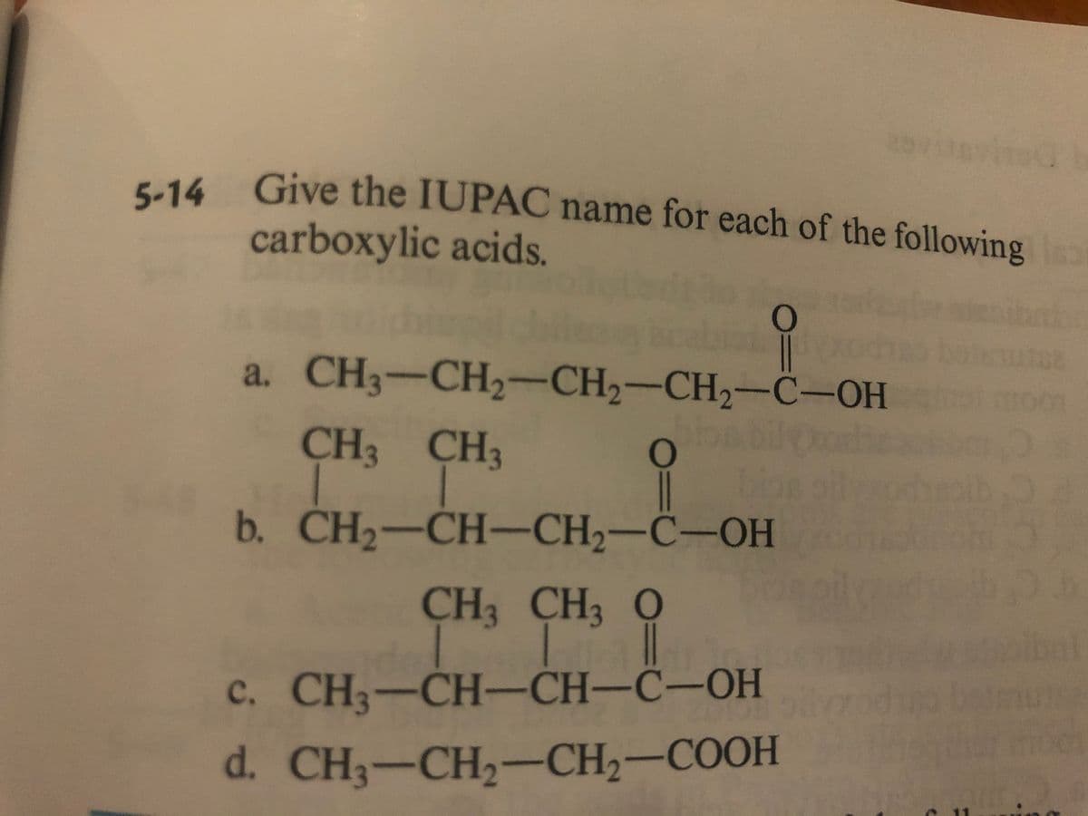 614 Give the IUPAC name for each of the following
5-14
carboxylic acids.
a. CH3-CH2-CH2-CH2-C-OH
CH3 CH3
bilk
b. CH—CH-СН,—С—ОН
CH3 CH3 O
c. CH3-CH-CH-C-OH
CH-CH—С-ОН
d. CH3-CH,—СH,—СООН
