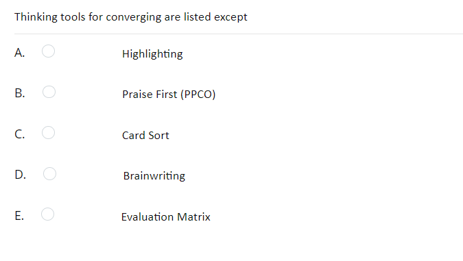 Thinking tools for converging are listed except
A.
Highlighting
B.
Praise First (PPCO)
C.
Card Sort
Brainwriting
Evaluation Matrix
D.
E.