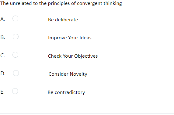 The unrelated to the principles of convergent thinking
A.
Be deliberate
B.
Improve Your Ideas
C. O
Check Your Objectives
D.
Consider Novelty
E.
Be contradictory