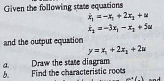 Given the following state equations
and the output equation
a.
b.
x₁ = -x₁ + 2x₂ + u
x₂ =-3x₁ - x₂ +5u
y=x₂ + 2x₂ +2u
Draw the state diagram
Find the characteristic roots
(a) and