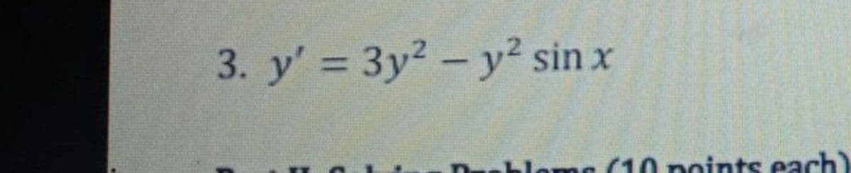 3. y' = 3y² - y² sin x
%3D
as (10 noints each)
