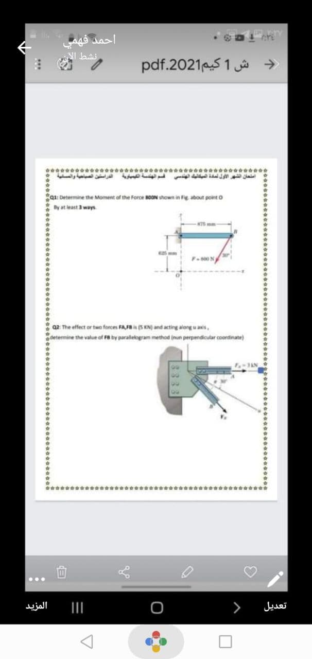 pdf.2021S 1 a
->
استحان الشهر الأول لمدة الميكانهك الهندسي قم الهندسة التهمارية الدراستن الصاحية والمسنية
Qt: Determine the Moment of the Force 80ON shown in Fig about point o
By at least 3 ways
875 mm
F-s00 N
a2 The effect or two forces FAFB is (5 KN) and acting along uais,
determine the value of Fa by parallelogram method (nun perpendicular coordinate)
JAN
00
00
المزيد
تعديل
