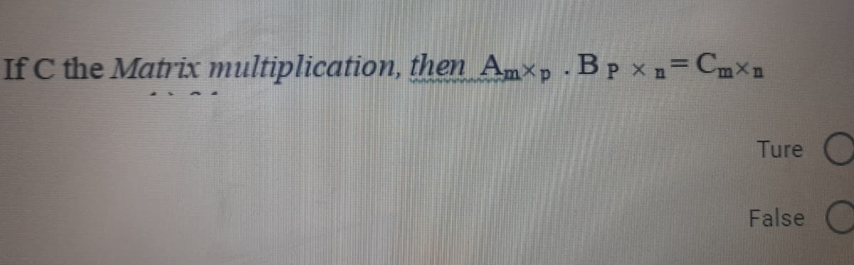 If C the Matrix multiplication, then Amxp. Bp xn=Cmxn
Ture
False
