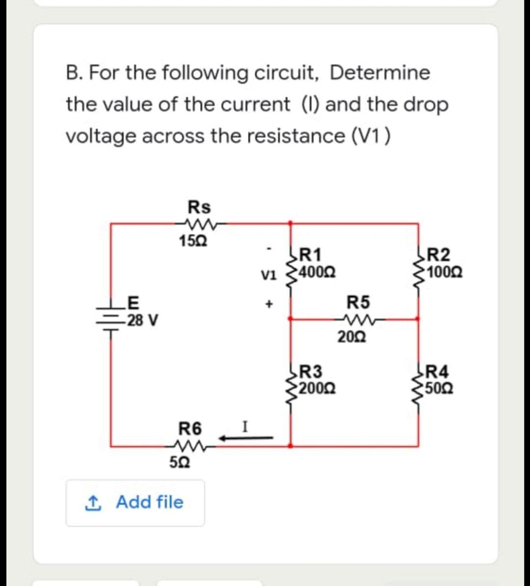 B. For the following circuit, Determine
the value of the current (I) and the drop
voltage across the resistance (V1)
Rs
R1
V1 4000
R2
10002
+
R4
•50Ω
LE
-28 V
1502
R6
502
1 Add file
R3
20002
R5
2002
