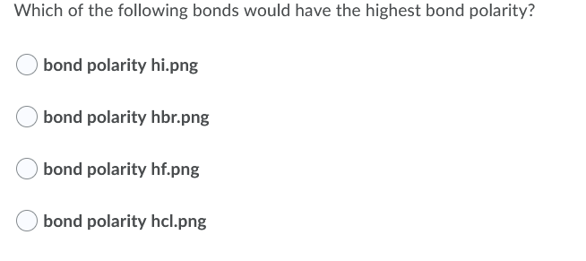 Which of the following bonds would have the highest bond polarity?
bond polarity hi.png
bond polarity hbr.png
bond polarity hf.png
bond polarity hcl.png
