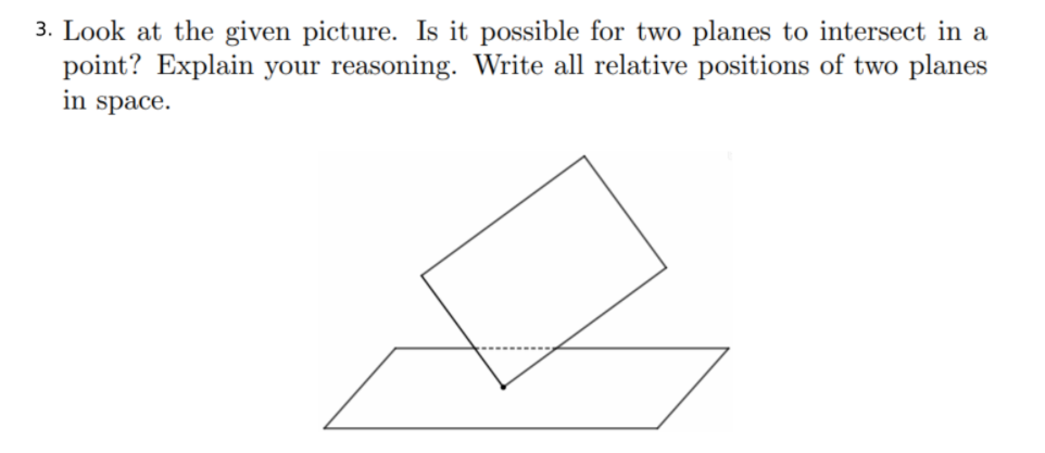 3. Look at the given picture. Is it possible for two planes to intersect in a
point? Explain your reasoning. Write all relative positions of two planes
in space.
