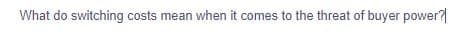 What do switching costs mean when it comes to the threat of buyer power?