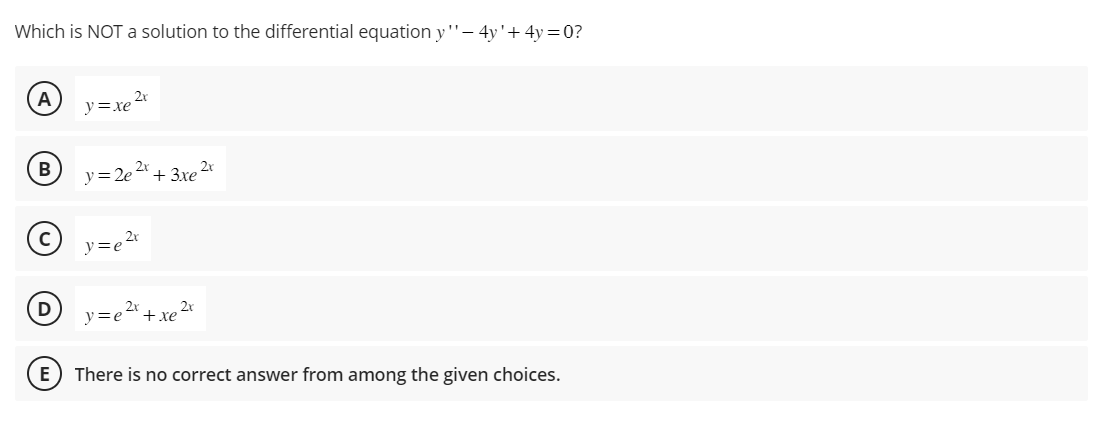 Which is NOT a solution to the differential equation y" - 4y' +4y=0?
A
B
D
E
N=re2
2x
y = 2e + 3xe
y=e²r
y=e + xe
2r
There is no correct answer from among the given choices.