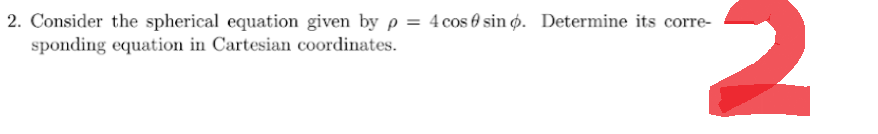 2
2. Consider the spherical equation given by p = 4 cos sin p. Determine its corre-
sponding equation in Cartesian coordinates.
