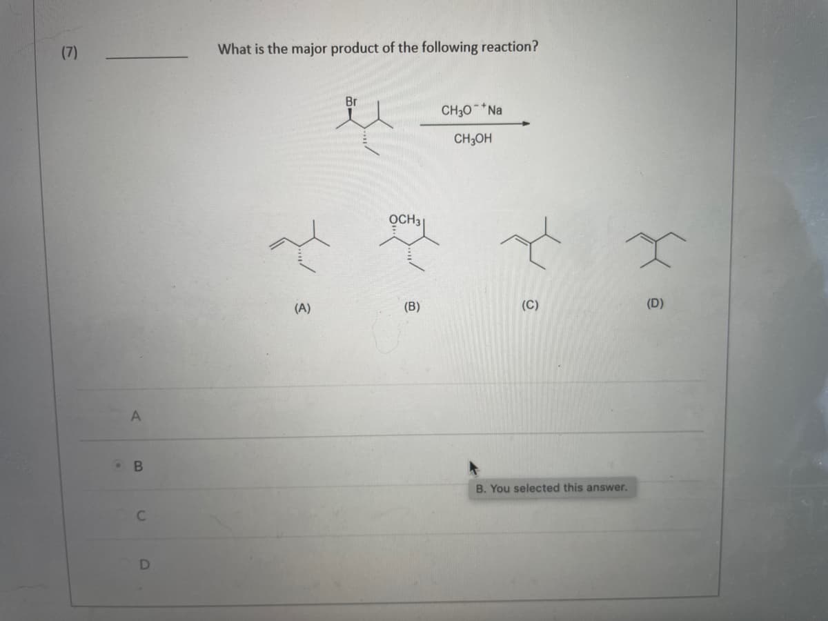 (7)
A
B
C
D
What is the major product of the following reaction?
Br
CH3O*Na
CH3OH
Jan
(A)
OCH 31
(B)
(C)
B. You selected this answer.
(D)