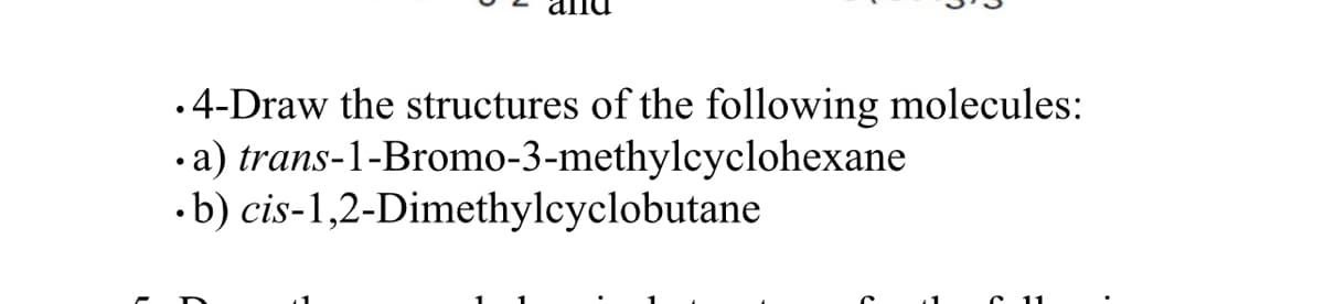 • 4-Draw the structures of the following molecules:
• a) trans-1-Bromo-3-methylcyclohexane
.b) cis-1,2-Dimethylcyclobutane