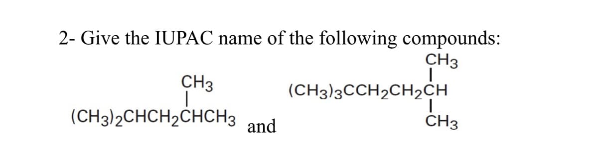 2- Give the IUPAC name of the following compounds:
CH3
|
CH3
(CH3)2CHCH₂CHCH3
and
(CH3)3CCH2CH₂CH
I
CH3