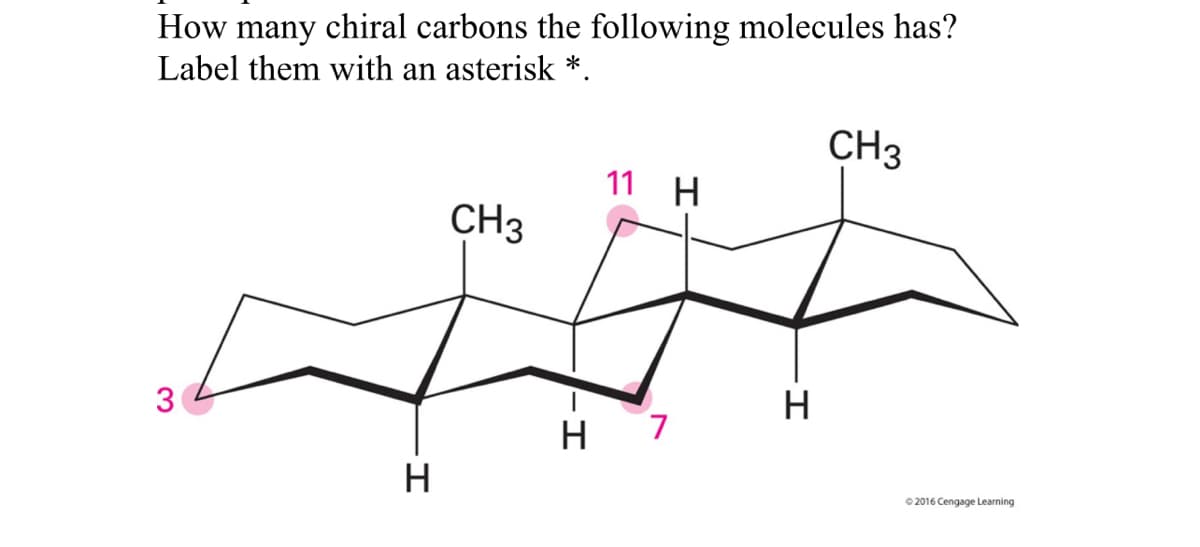 How many chiral carbons the following molecules has?
Label them with an asterisk *.
3
H
CH3
11 H
H 7
H
CH3
©2016 Cengage Learning
