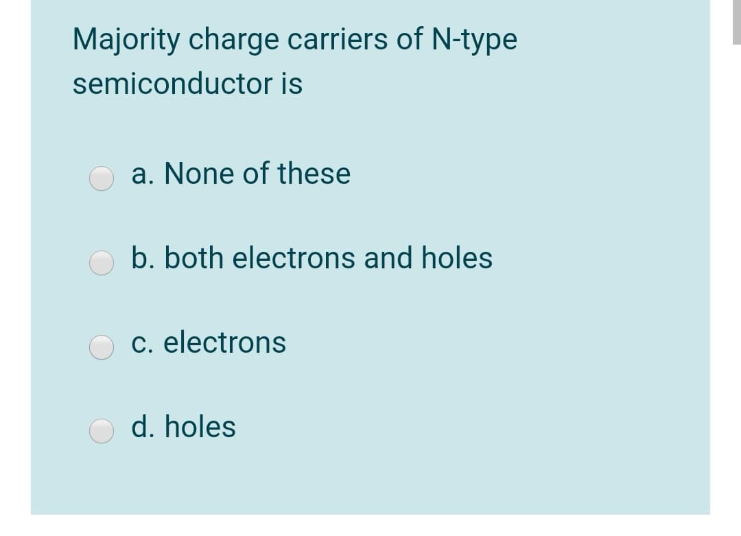 Majority charge carriers of N-type
semiconductor is
a. None of these
O b. both electrons and holes
O C. electrons
O d. holes
