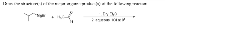 Draw the structure(s) of the major organic product(s) of the following reaction.
M gBr
1. Dry Et0
+ H,C-
2. aqueous HCI at 0°
