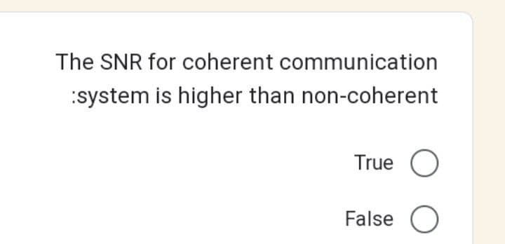 The SNR for coherent communication
:system is higher than non-coherent
True O
O
False