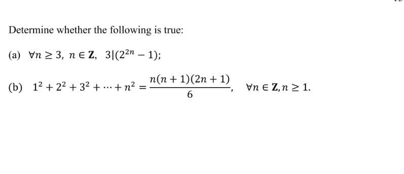 Determine whether the following is true:
(a) Vn ≥ 3, ne Z, 3|(22n-1);
(b) 12 +2²+ 3² + ... + n² =
n(n + 1)(2n + 1)
6
VnEZ, n ≥ 1.
2