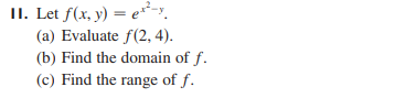 II. Let f(x, y) = e*-y.
(a) Evaluate f(2, 4).
(b) Find the domain of f.
(c) Find the range of f.
