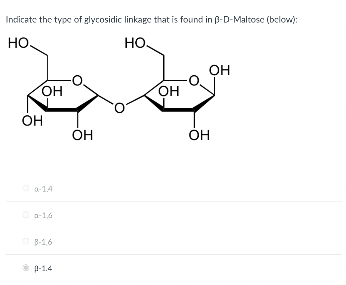 Indicate the type of glycosidic linkage that is found in B-D-Maltose (below):
НО.
НО.
ОН
ОН
a-1,4
a-1,6
B-1,6
B-1,4
ОН
ОН
ОН
ОН