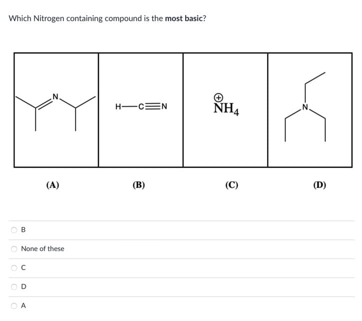 Which Nitrogen containing compound is the most basic?
B
N
(A)
None of these
HIC N
(B)
NH4
(C)
N
(D)