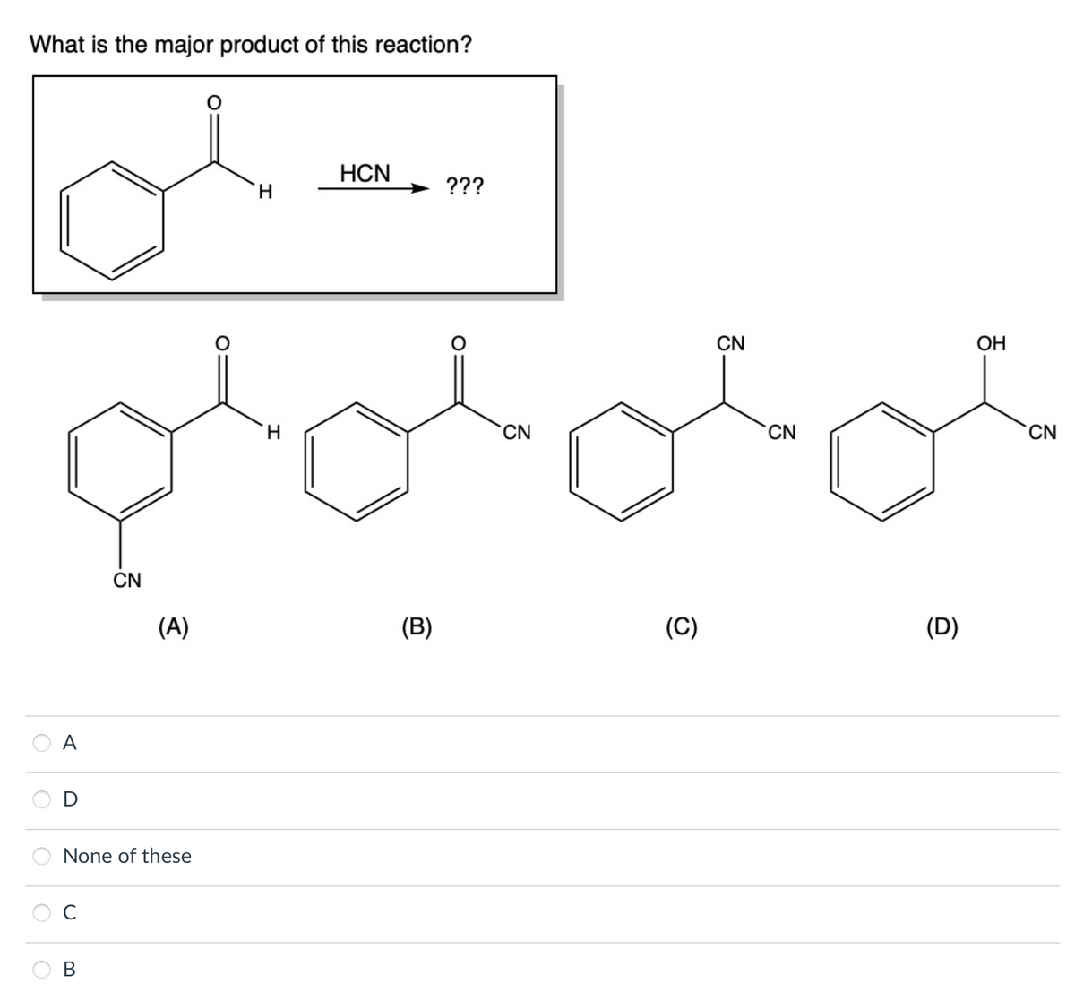 What is the major product of this reaction?
A
C
CN
None of these
B
(A)
H
H
HCN
(B)
???
CN
(C)
CN
CN
(D)
OH
CN