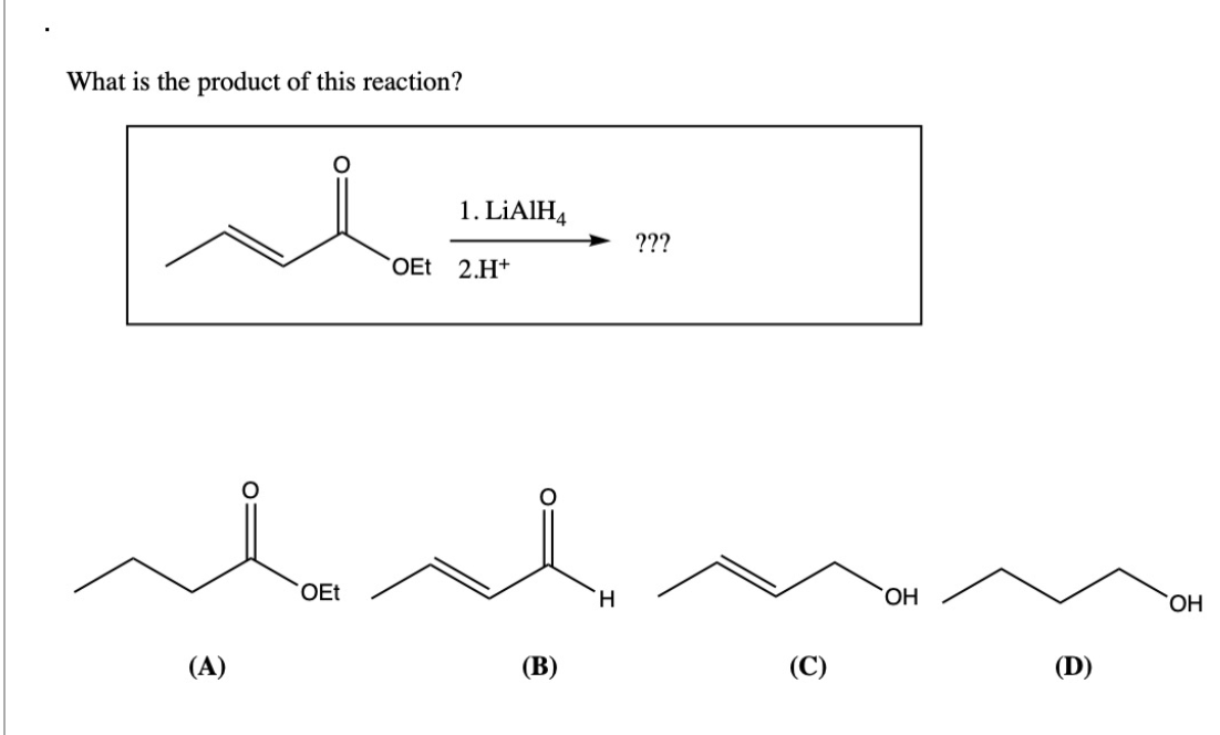 What is the product of this reaction?
(A)
OEt
1. LiAlH4
OEt 2.H+
(B)
H
???
(C)
OH
(D)
OH