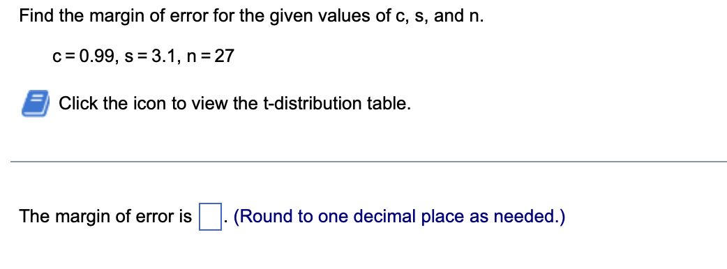 Find the margin of error for the given values of c, s, and n.
c = 0.99, s = 3.1, n = 27
Click the icon to view the t-distribution table.
The margin of error is
(Round to one decimal place as needed.)
