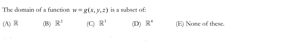 The domain of a function w= g(x, y, z) is a subset of:
(A) R
(B) R²
(C) R³
(D) R4
(E) None of these.