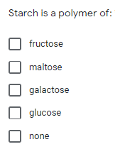 Starch is a polymer of:
O fructose
maltose
galactose
glucose
none
