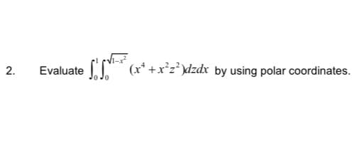 2.
· ƒ'ſ¹²²³² (x² + x²z²)dzdx by using polar coordinates.
Evaluate