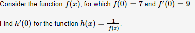 Consider the function f(x), for which f(0) = 7 and f' (0) = 9.
Find h'(0) for the function h(x) =
f(z)

