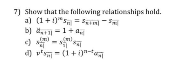 7) Show that the following relationships hold.
a) (1+i)™sn = Sn+m| - Sm|
b) än+i] = 1+ an
(m)
%3D
(m)
c) Snl
Si1 Sni
d) v'sa = (1+ i)"-ta
%3D

