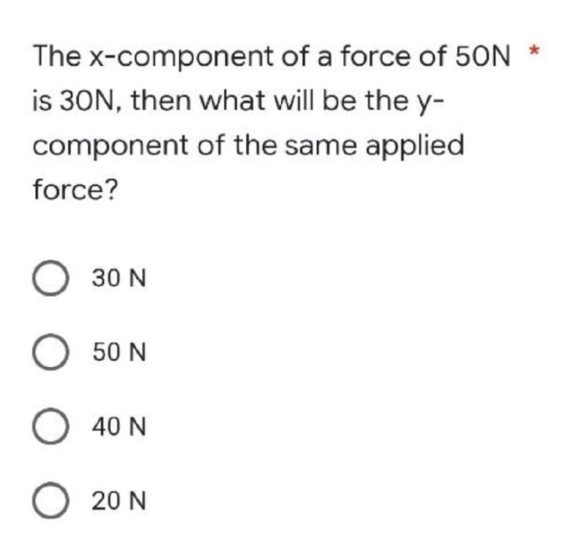 The
x-component of a force of 50N
is 30N, then what will be the y-
component
of the same applied
force?
O
30 N
O 50N
O40N
020 N