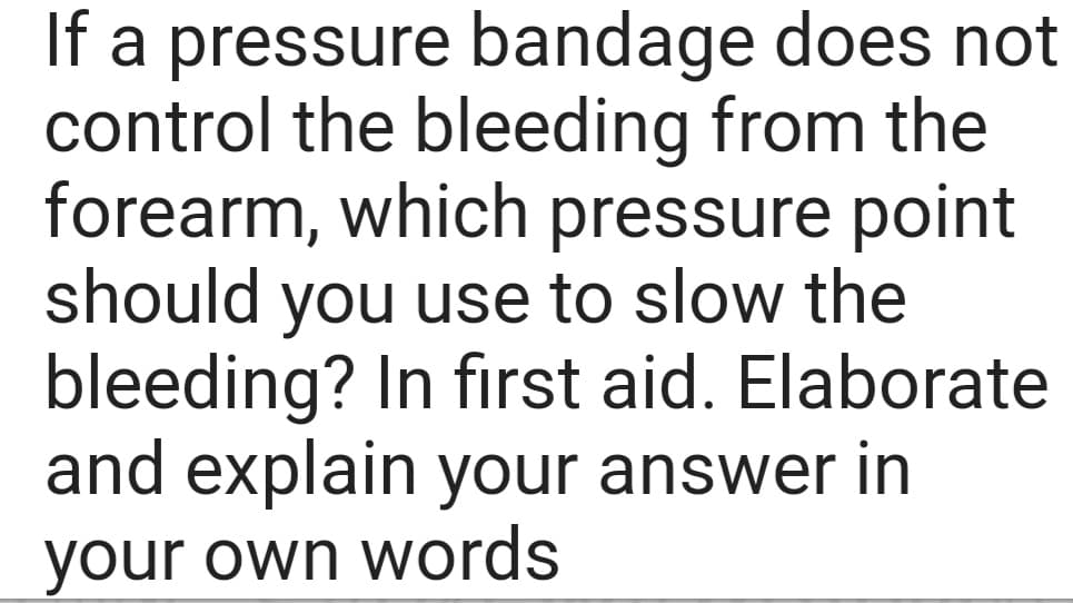 If a pressure bandage does not
control the bleeding from the
forearm, which pressure point
should you use to slow the
bleeding? In first aid. Elaborate
and explain your answer in
your own words