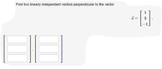 Find two linearly independent vectors perpendicular to the vector
1
3
