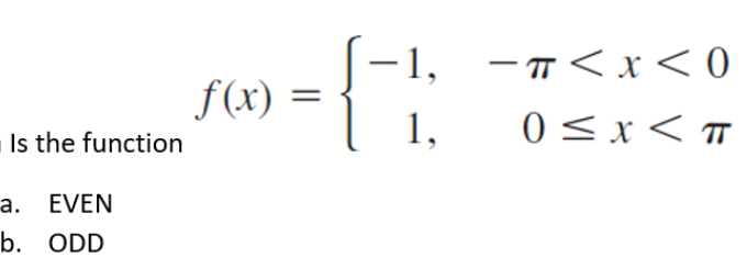 Is the function
a. EVEN
b. ODD
f(x)
-1, -π<x<0
1,
0<x<T