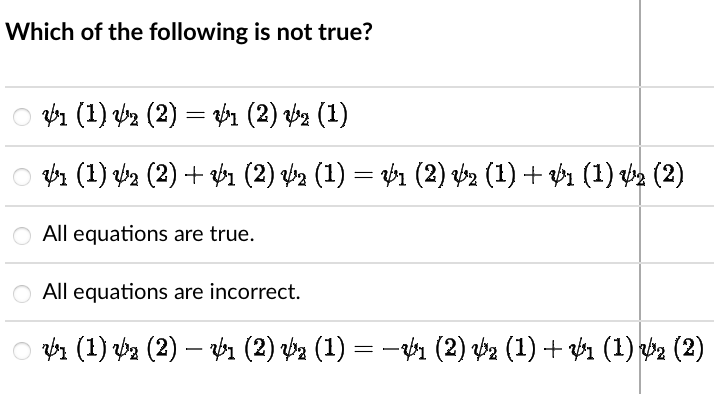 Which of the following is not true?
○ V1 (1) V2 (2) = V₁ (2) √₂ (1)
○ V1 (1) V2 (2) + $1 (2) 42 (1) = V1 (2) √2 (1) + V1 (1) ½₂ (2)
O All equations are true.
O All equations are incorrect.
○ V1 (1) V₂ (2) — V₁ (2) V₂ (1) − −V1 (2) V₂ (1) + V1 (1) √2 (2)
=