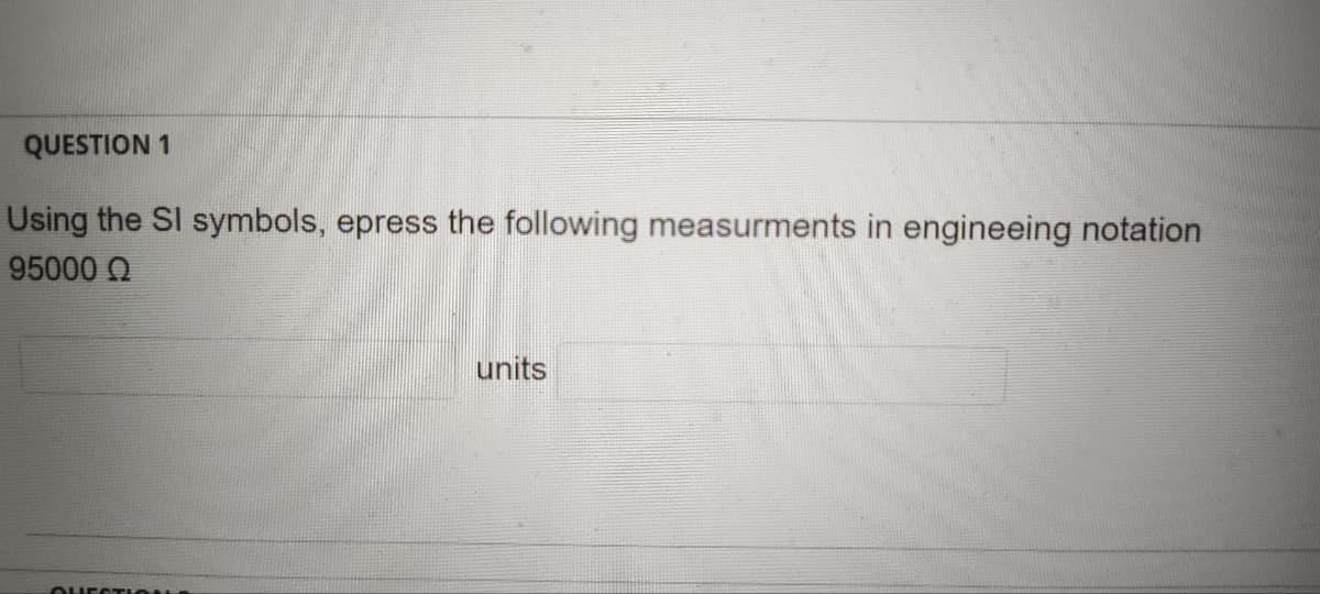 QUESTION 1
Using the SI symbols, epress the following measurments in engineeing notation
95000 Q
QUESTIONS
units