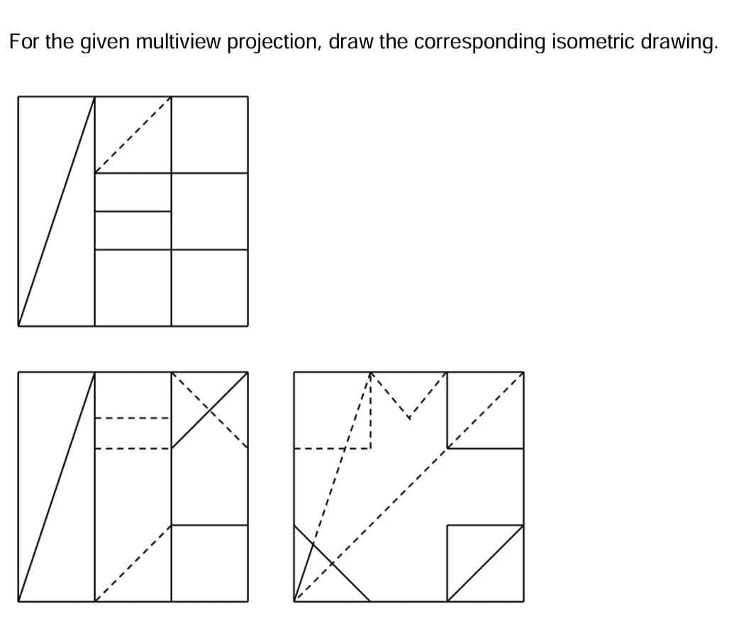 For the given multiview projection, draw the corresponding isometric drawing.
ME
DA