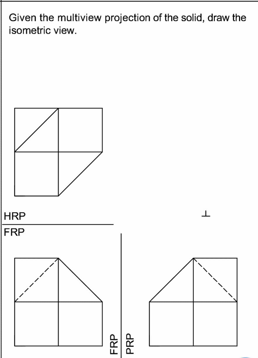 Given the multiview projection of the solid, draw the
isometric view.
HRP
FRP
F
De
FRP
PRP